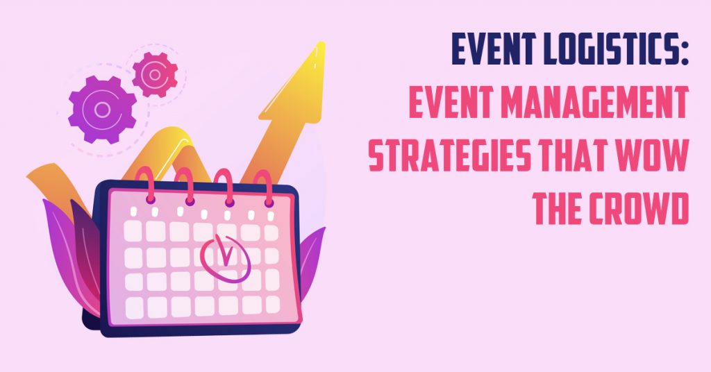 event logistics: event management strategies that wow the crowd